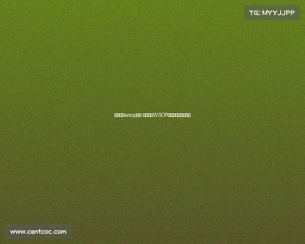 德州扑克wsop赛事-德州扑克WSOP赛事巅峰王者争霸战